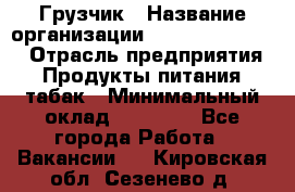 Грузчик › Название организации ­ Fusion Service › Отрасль предприятия ­ Продукты питания, табак › Минимальный оклад ­ 15 000 - Все города Работа » Вакансии   . Кировская обл.,Сезенево д.